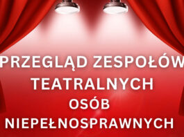 Zapraszamy na Przegląd Zespołów Teatralnych Osób z Niepełnosprawnościami