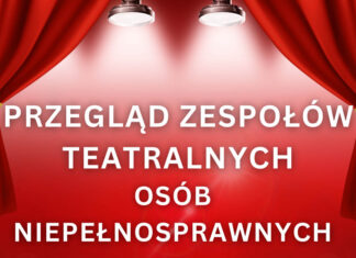 Zapraszamy na Przegląd Zespołów Teatralnych Osób z Niepełnosprawnościami