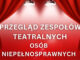 Zapraszamy na Przegląd Zespołów Teatralnych Osób z Niepełnosprawnościami